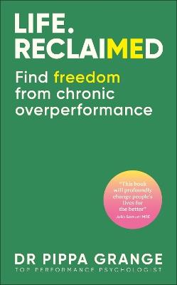 Life. Reclaimed: Find Freedom from Chronic Overperformance - Pippa Dr Grange - cover