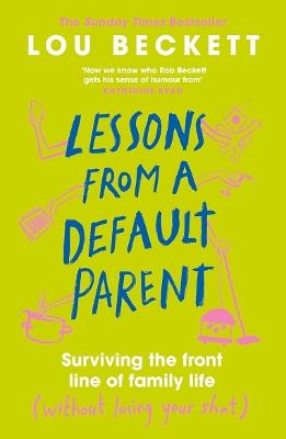 Lessons from a Default Parent: Surviving the Front Line of Family Life (Without Losing Your Sh*t) - Lou Beckett - cover