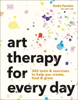 Art Therapy for Every Day: 365 Tools & Exercises to Help You Create, Heal & Grow - Nadia Paredes - cover