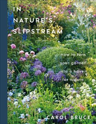 In Nature's Slipstream: How to Turn Your Garden into a Haven for Nature - Carol Bruce - cover
