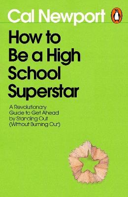 How to Be a High School Superstar: A Revolutionary Guide to Get Ahead by Standing Out (Without Burning Out) - Cal Newport - cover