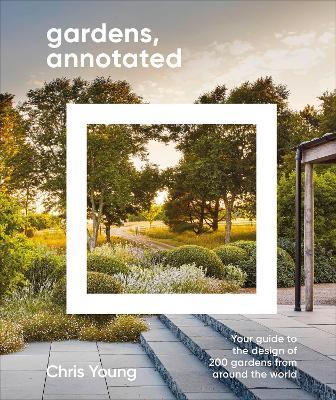 Gardens, Annotated: Your Guide to the Design of 200 Gardens from Around the World - Chris Young - cover