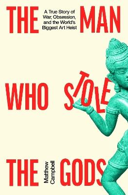 The Man Who Stole the Gods: A True Story of War, Obsession, and the World's Biggest Art Heist - Matthew Campbell - cover