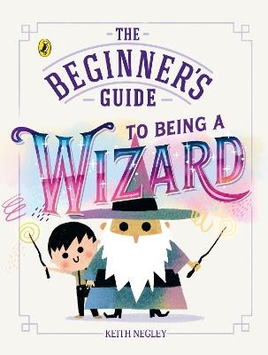 The Beginner's Guide to Being a Wizard - Keith Negley - cover