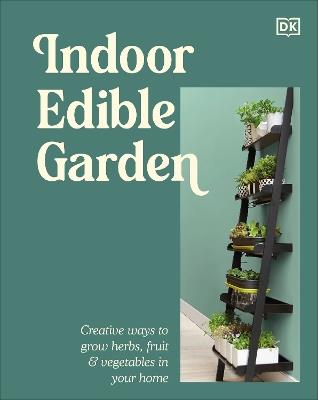 Indoor Edible Garden: Creative Ways to Grow Herbs, Fruit & Vegetables in Your Home - DK - cover