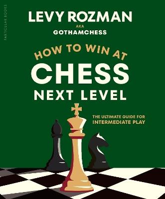 How to Win at Chess, Next Level: The Ultimate Guide for Intermediate Play - Levy Rozman,GothamChess - cover
