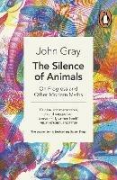 The Silence of Animals: On Progress and Other Modern Myths - John Gray - cover