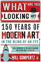 What Are You Looking At?: 150 Years of Modern Art in the Blink of an Eye - Will Gompertz - cover