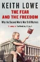 The Fear and the Freedom: Why the Second World War Still Matters - Keith Lowe - cover