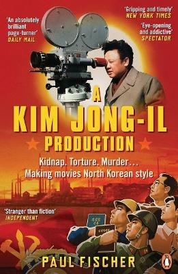 A Kim Jong-Il Production: Kidnap. Torture. Murder… Making Movies North Korean-Style - Paul Fischer - cover