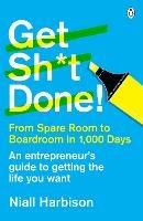 Get Sh*t Done!: From spare room to boardroom in 1,000 days - Niall Harbison - cover