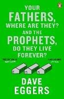 Your Fathers, Where Are They? And the Prophets, Do They Live Forever? - Dave Eggers - cover