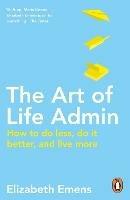 The Art of Life Admin: How To Do Less, Do It Better, and Live More - Elizabeth Emens - cover