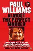 Almost the Perfect Murder: The Killing of Elaine O’Hara, the Extraordinary Garda Investigation and the Trial That Stunned the Nation: The Only Complete Inside Account - Paul Williams - cover