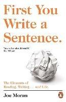 First You Write a Sentence.: The Elements of Reading, Writing ... and Life. - Joe Moran - cover