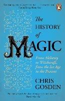 The History of Magic: From Alchemy to Witchcraft, from the Ice Age to the Present - Chris Gosden - cover