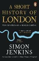 A Short History of London: The Creation of a World Capital - Simon Jenkins - cover