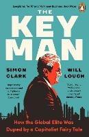 The Key Man: How the Global Elite Was Duped by a Capitalist Fairy Tale - Simon Clark,Will Louch - cover