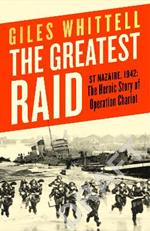 The Greatest Raid: St Nazaire, 1942: The Heroic Story of Operation Chariot