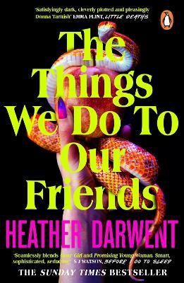 The Things We Do To Our Friends: A Sunday Times bestselling deliciously dark, intoxicating, compulsive tale of feminist revenge, toxic friendships, and deadly secrets - Heather Darwent - cover