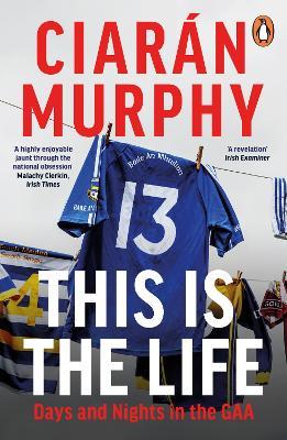 This is the Life: Days and Nights in the GAA - Ciarán Murphy - cover