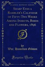 Sharp Eyes a Rambler's Calendar of Fifty-Two Weeks Among Insects, Birds and Flowers, 1896