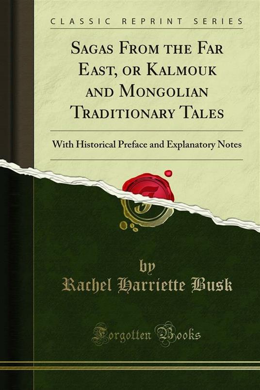 Sagas From the Far East, or Kalmouk and Mongolian Traditionary Tales