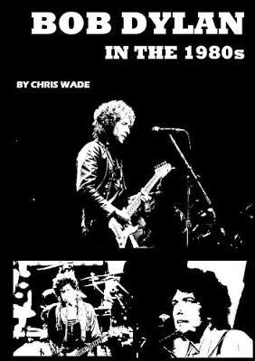 Bob Dylan in the 1980s - Chris Wade - cover