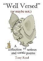 Well Versed (or maybe not.): A collection of serious and comic poems - Tony Read - cover