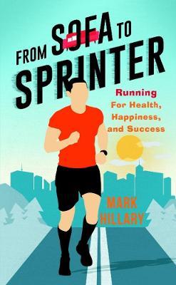 From Sofa To Sprinter: Running For Health, Happiness, and Success - Mark Hillary - cover