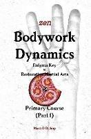 Zen Bodywork Dynamics, Enigma Key to Restorative Martial Arts: Primary Course (Part 1) - Mark D Bishop - cover
