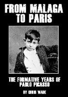 From Malaga to Paris: The Formative Years of Pablo Picasso - Chris Wade - cover
