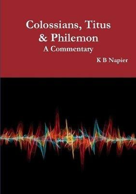 Colossians, Titus & Philemon A Commentary - K B Napier - cover