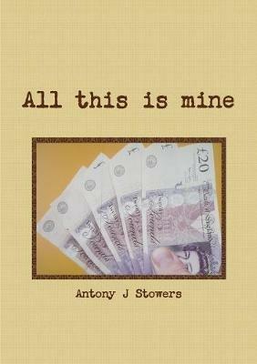 All this is mine - Antony J Stowers - cover
