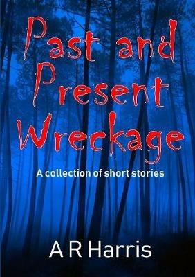 Past and Present Wreckage - A R Harris - cover