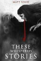 These Whispered Stories - Matt Shaw - cover