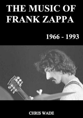 The Music of Frank Zappa 1966 - 1993 - chris wade - cover