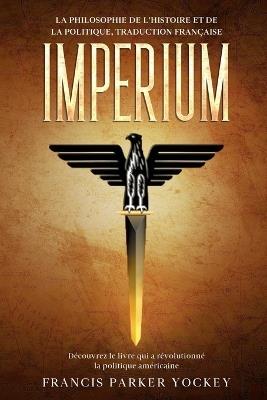 Imperium: la philosophie de l'histoire et de la politique, traduction francaise: la philosophie de l'histoire et de la politique: la philosophie - Francis Parker Yockey - cover