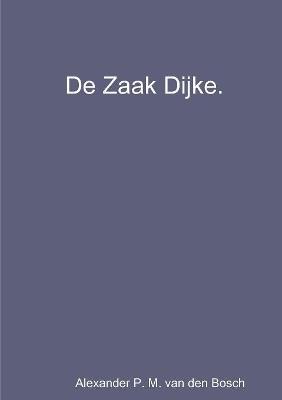 De Zaak Dijke. - Alexander P M Van Den Bosch - cover