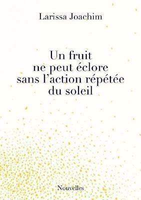 Un fruit ne peut eclore sans l'action repetee du soleil - Larissa Joachim - cover
