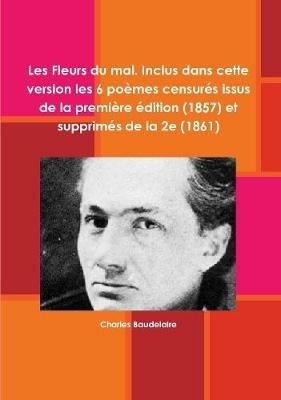 Les Fleurs du mal. Inclus dans cette version les 6 poemes censures issus de la premiere edition (1857) et supprimes de la 2e (1861) - Charles Baudelaire - cover