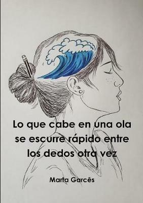 Lo que cabe en una ola se escurre rapido entre los dedos otra vez - Marta Garces - cover