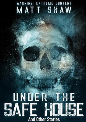 Under The Safe House And Other Stories - Matt Shaw - cover