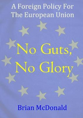 No Guts, No Glory: A Foreign Policy For The European Union - Brian McDonald - cover