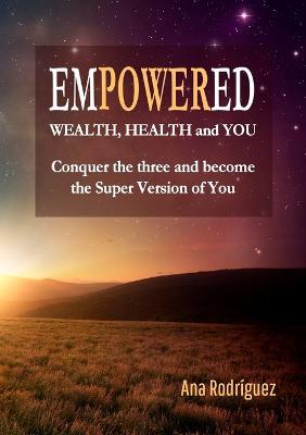 Empowered. Wealth, Health and You. Conquer the Three and Become the Super Version of You - Ana Rodriguez - cover