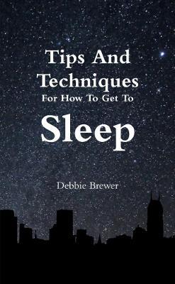 Tips And Techniques For How To Get To Sleep - Debbie Brewer - cover