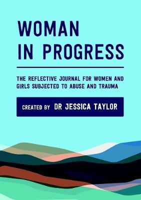 Woman in Progress: The Reflective Journal for Women and Girls Subjected to Abuse and Trauma - Jessica Taylor - cover