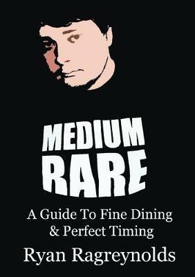 Medium Rare: A Guide To Fine Dining & Perfect Timing - Ryan Ragreynolds - cover
