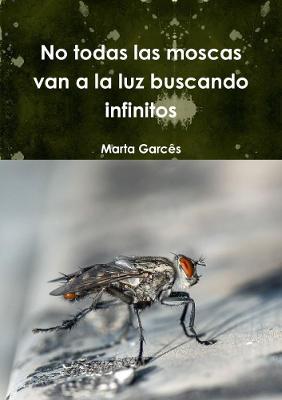 No todas las moscas van a la luz buscando infinitos - Marta Garces - cover