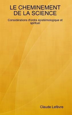 LE CHEMINEMENT DE LA SCIENCE Considérations d'ordre épistémologique et spirituel - Claude Lefèvre - cover